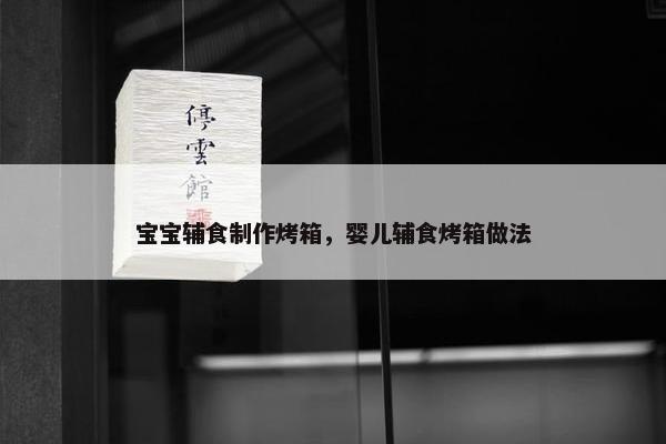 宝宝辅食制作烤箱，婴儿辅食烤箱做法