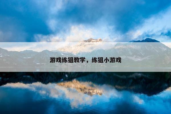 游戏练狙教学，练狙小游戏