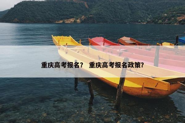 重庆高考报名？ 重庆高考报名政策？
