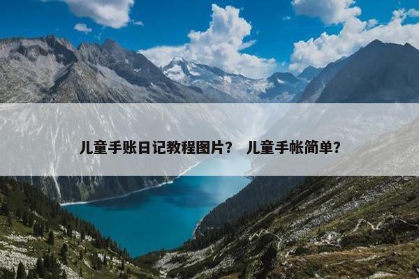 儿童手账日记教程图片？ 儿童手帐简单？