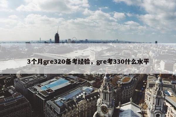 3个月gre320备考经验，gre考330什么水平