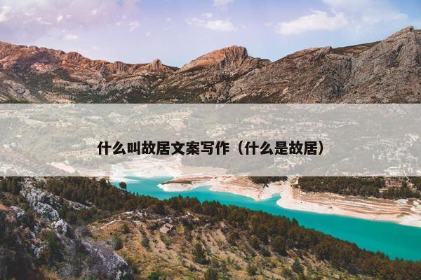 什么叫故居文案写作（什么是故居）