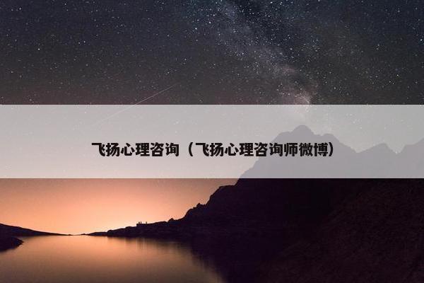 飞扬心理咨询（飞扬心理咨询师微博）