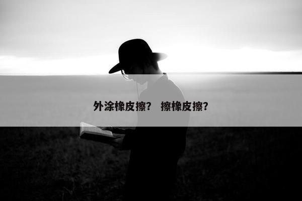 外涂橡皮擦？ 擦橡皮擦？