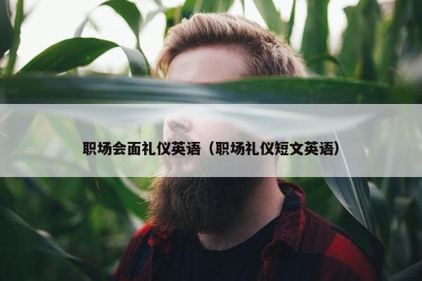职场会面礼仪英语（职场礼仪短文英语）