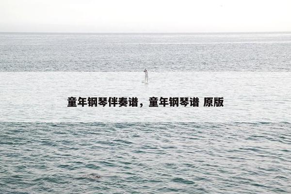 童年钢琴伴奏谱，童年钢琴谱 原版