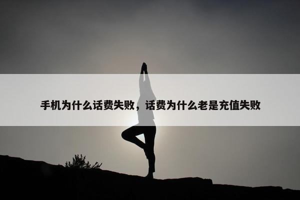 手机为什么话费失败，话费为什么老是充值失败