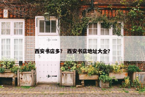 西安书店多？ 西安书店地址大全？