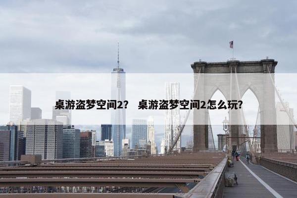 桌游盗梦空间2？ 桌游盗梦空间2怎么玩？