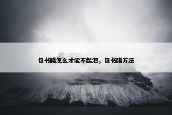 包书膜怎么才能不起泡，包书膜方法