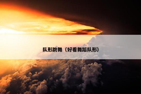 队形跳舞（好看舞蹈队形）