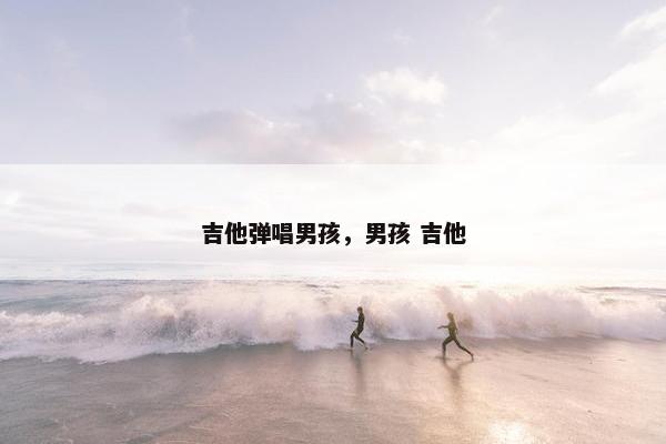 吉他弹唱男孩，男孩 吉他