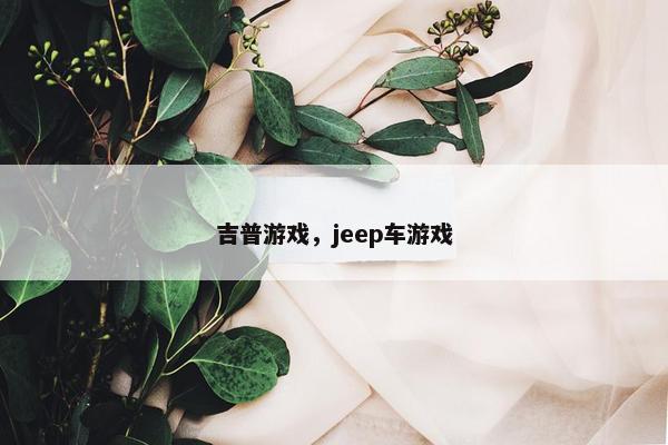 吉普游戏，jeep车游戏