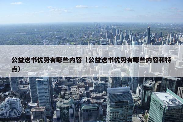 公益送书优势有哪些内容（公益送书优势有哪些内容和特点）