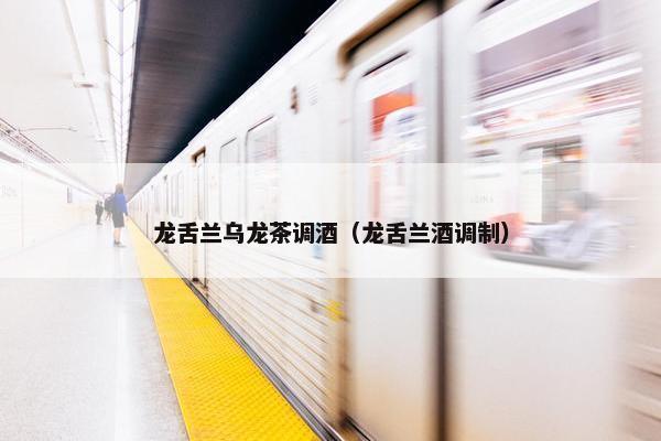 龙舌兰乌龙茶调酒（龙舌兰酒调制）