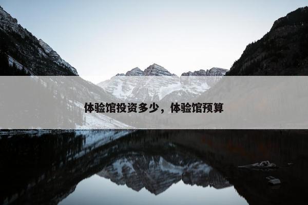体验馆投资多少，体验馆预算