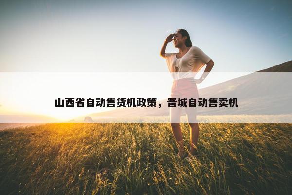 山西省自动售货机政策，晋城自动售卖机
