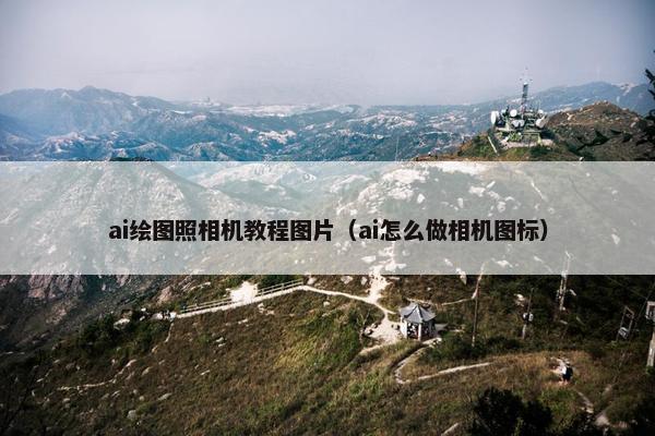 ai绘图照相机教程图片（ai怎么做相机图标）
