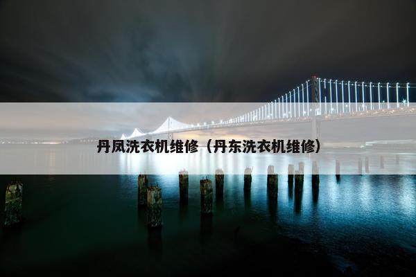 丹凤洗衣机维修（丹东洗衣机维修）