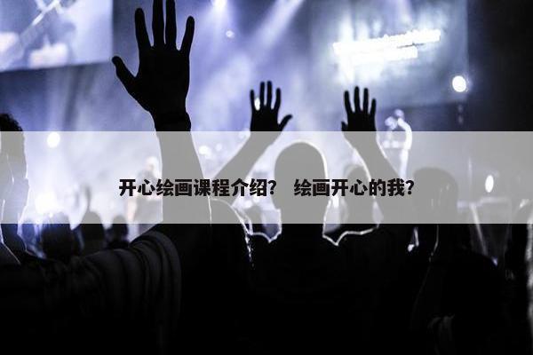 开心绘画课程介绍？ 绘画开心的我？