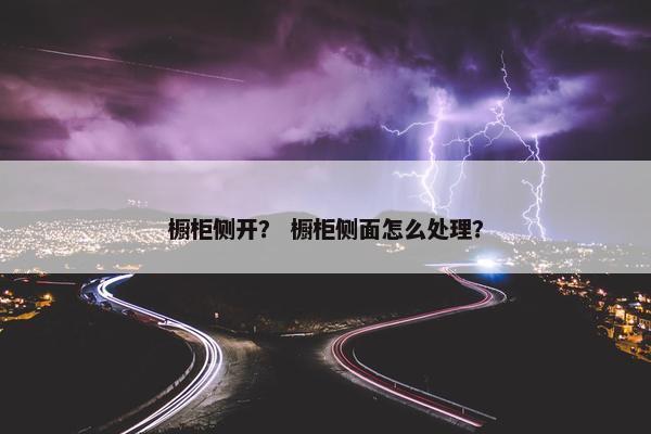橱柜侧开？ 橱柜侧面怎么处理？