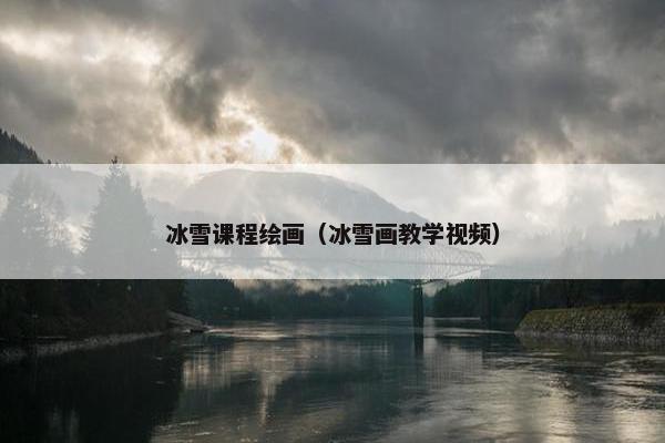冰雪课程绘画（冰雪画教学视频）