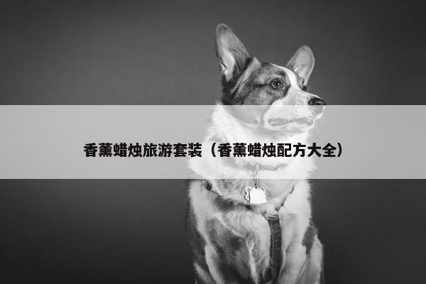 香薰蜡烛旅游套装（香薰蜡烛配方大全）