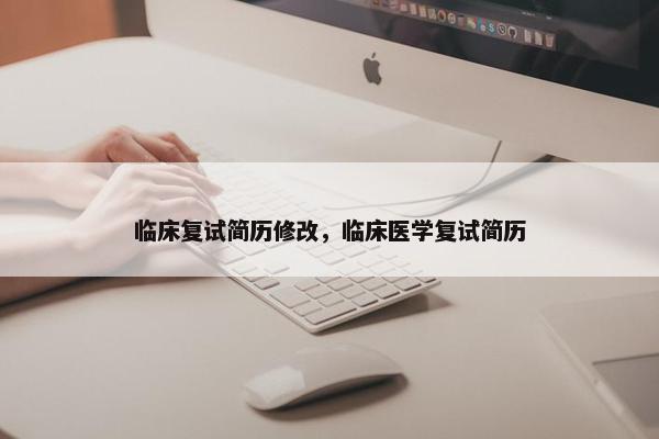 临床复试简历修改，临床医学复试简历