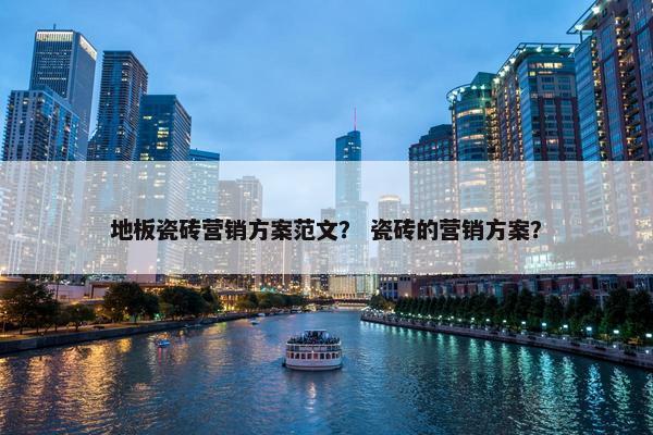 地板瓷砖营销方案范文？ 瓷砖的营销方案？