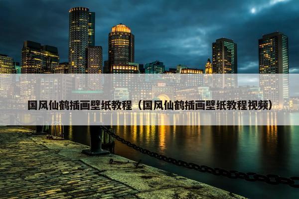 国风仙鹤插画壁纸教程（国风仙鹤插画壁纸教程视频）