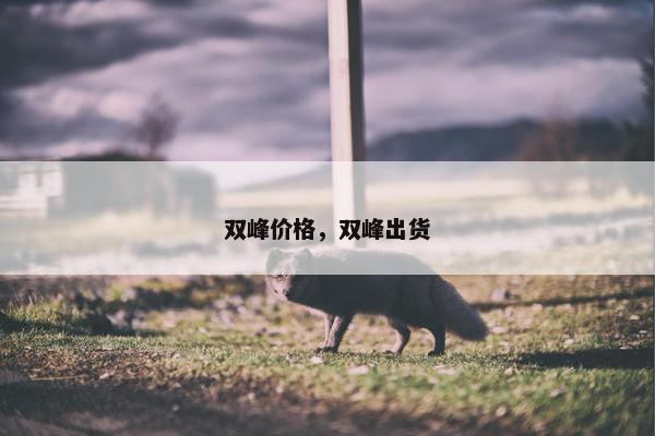 双峰价格，双峰出货
