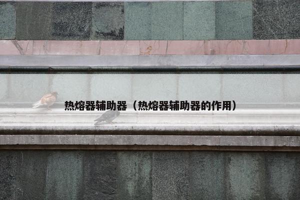 热熔器辅助器（热熔器辅助器的作用）