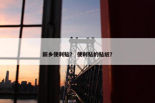新乡便利贴？ 便利贴的贴纸？
