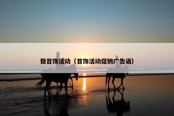 做首饰活动（首饰活动促销广告语）