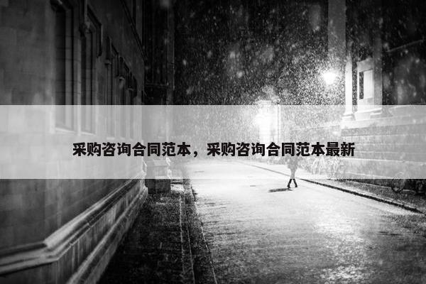 采购咨询合同范本，采购咨询合同范本最新