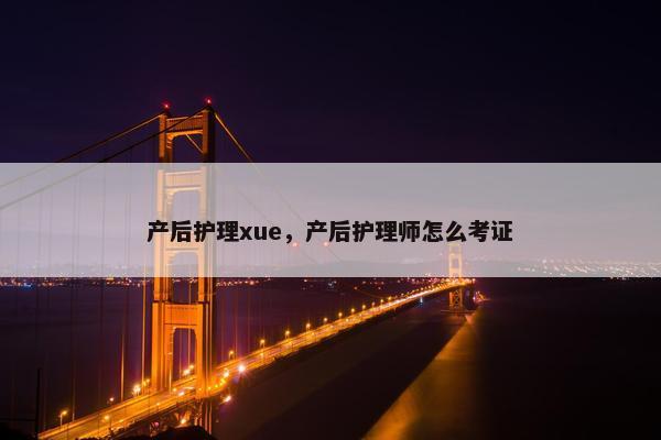 产后护理xue，产后护理师怎么考证