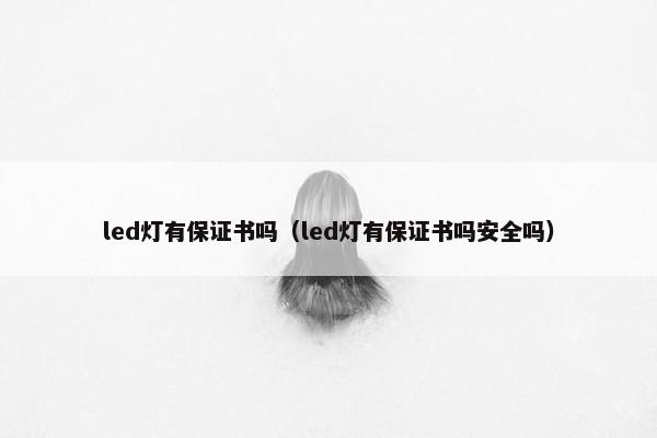 led灯有保证书吗（led灯有保证书吗安全吗）