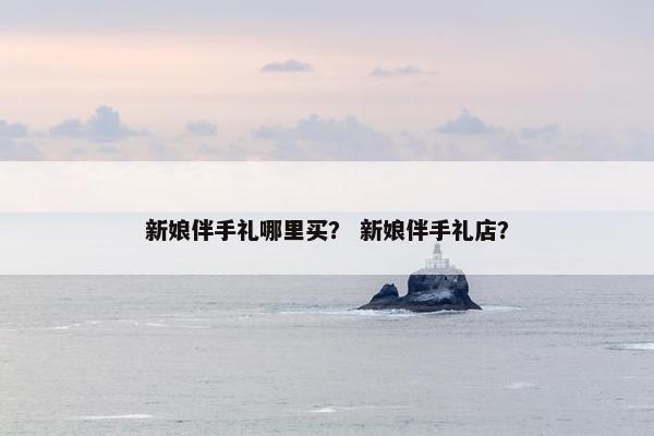新娘伴手礼哪里买？ 新娘伴手礼店？