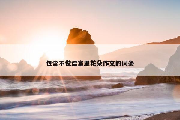 包含不做温室里花朵作文的词条