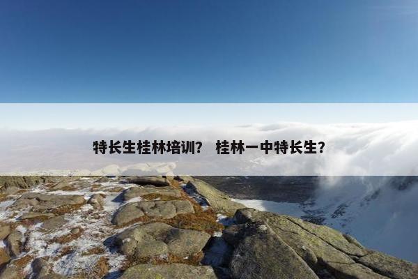 特长生桂林培训？ 桂林一中特长生？