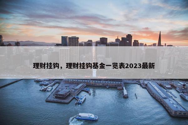 理财挂钩，理财挂钩基金一览表2023最新