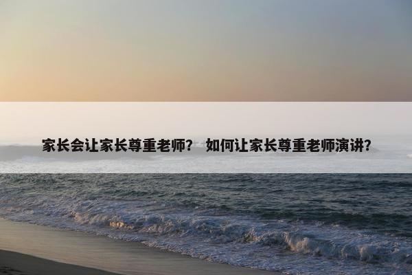 家长会让家长尊重老师？ 如何让家长尊重老师演讲？