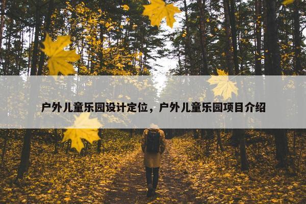 户外儿童乐园设计定位，户外儿童乐园项目介绍