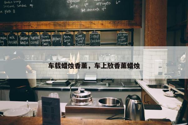 车载蜡烛香薰，车上放香薰蜡烛
