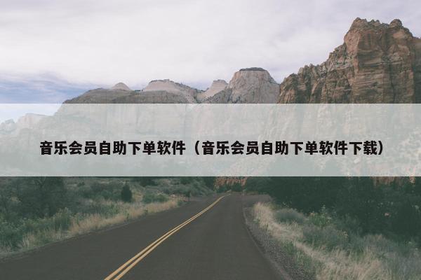 音乐会员自助下单软件（音乐会员自助下单软件下载）
