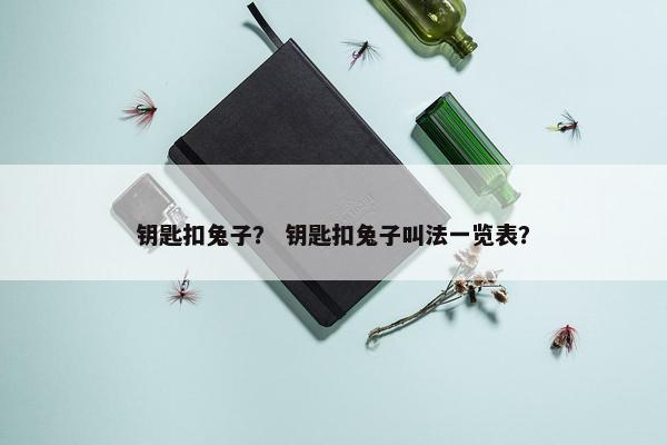 钥匙扣兔子？ 钥匙扣兔子叫法一览表？