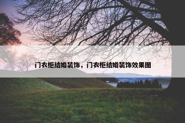 门衣柜结婚装饰，门衣柜结婚装饰效果图