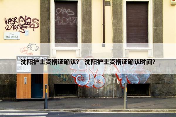 沈阳护士资格证确认？ 沈阳护士资格证确认时间？