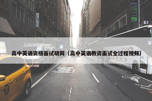 高中英语资格面试胡同（高中英语教资面试全过程视频）
