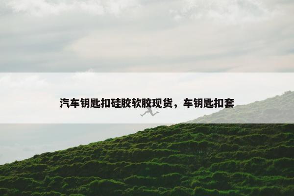 汽车钥匙扣硅胶软胶现货，车钥匙扣套